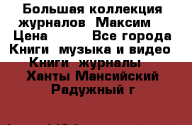 Большая коллекция журналов “Максим“ › Цена ­ 100 - Все города Книги, музыка и видео » Книги, журналы   . Ханты-Мансийский,Радужный г.